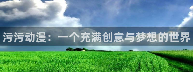 囧次元最新版本：污污动漫：一个充满创意与梦想的世界
