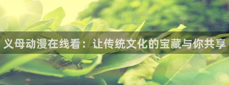 囧次元免费看动漫：义母动漫在线看：让传统文化的宝藏与你共享