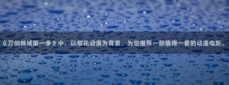 囧次元官方app下载：《刀剑神域第一季》中，以樱花动漫为背景，为您推荐一部值得一看的动漫电影。
