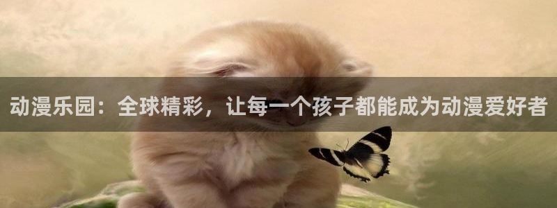 囧次元下载官方app：动漫乐园：全球精彩，让每一个孩子都能成为动漫爱好者
